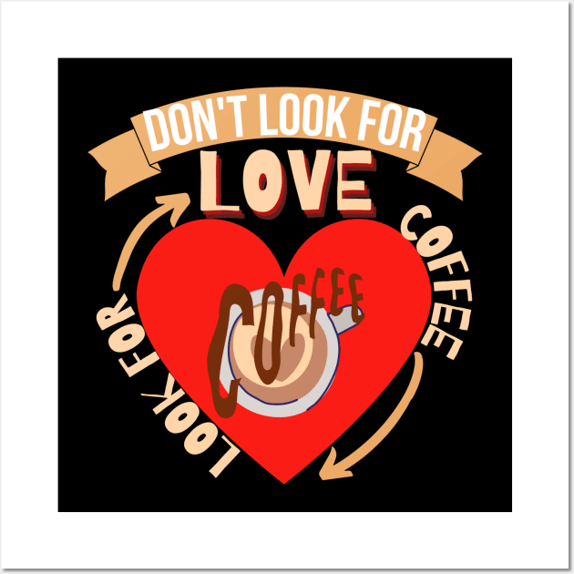 Don't Look For Love Look For Coffee Wall Art by hs Designs